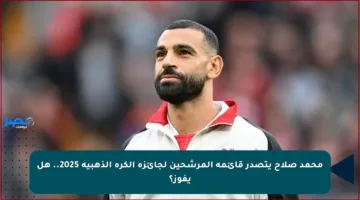 محمد صلاح يتصدر قائمة المرشحين لجائزة الكرة الذهبية 2025.. هل يفوز؟